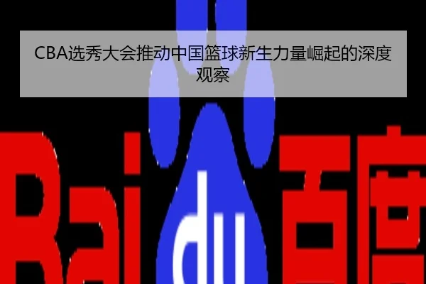 CBA选秀大会推动中国篮球新生力量崛起的深度观察