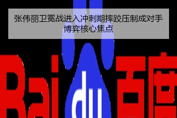 张伟丽卫冕战进入冲刺期摔跤压制成对手博弈核心焦点